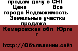 продам дачу в СНТ › Цена ­ 500 000 - Все города Недвижимость » Земельные участки продажа   . Кемеровская обл.,Юрга г.